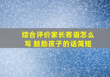 综合评价家长寄语怎么写 鼓励孩子的话简短